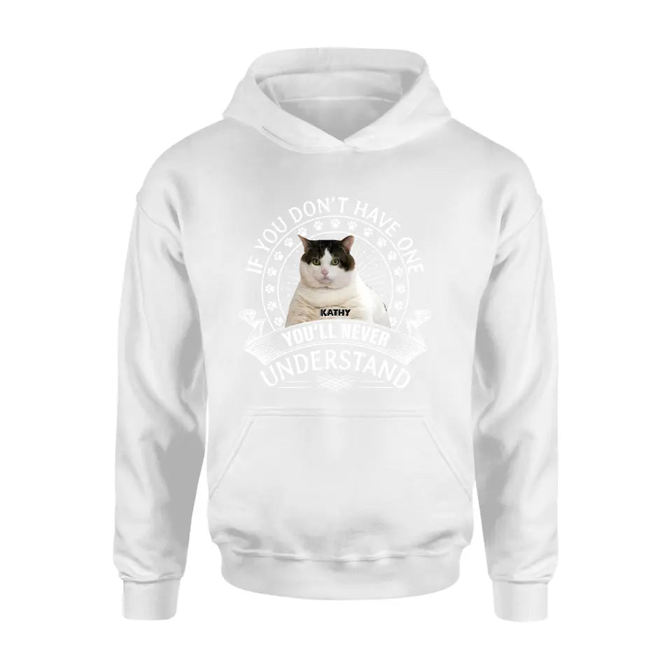 Personalized Cat Photo T-shirt/Long Sleeve/Sweatshirt/Hoodie - Gift Idea For Cat Lover - If You Don't Have One You'll Never Understand