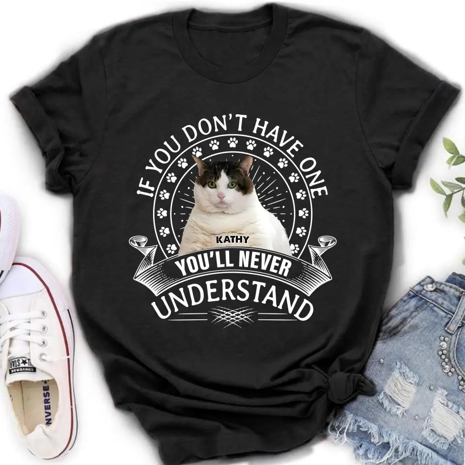 Personalized Cat Photo T-shirt/Long Sleeve/Sweatshirt/Hoodie - Gift Idea For Cat Lover - If You Don't Have One You'll Never Understand