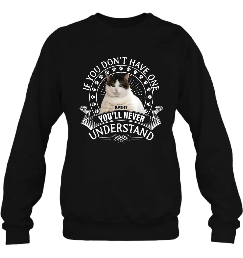 Personalized Cat Photo T-shirt/Long Sleeve/Sweatshirt/Hoodie - Gift Idea For Cat Lover - If You Don't Have One You'll Never Understand