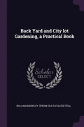 Back Yard and City lot Gardening, a Practical Book - Paperback