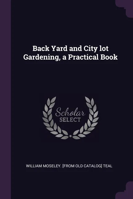 Back Yard and City lot Gardening, a Practical Book - Paperback